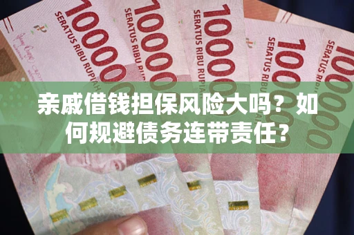 北京亲戚借钱担保风险大吗？如何规避债务连带责任？