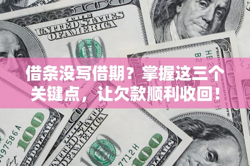北京借条没写借期？掌握这三个关键点，让欠款顺利收回！