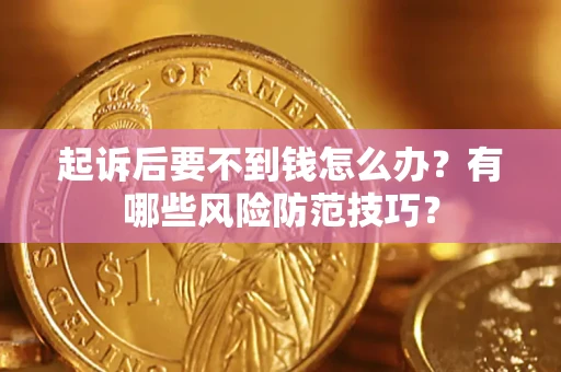 北京起诉后要不到钱怎么办?有哪些风险防范技巧? 北京起诉后要不到钱怎么办?有哪些风险防范技巧?