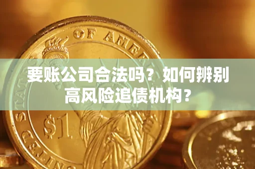 北京要账公司合法吗？如何辨别高风险追债机构？
