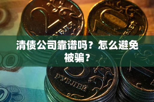 北京清债公司靠谱吗？怎么避免被骗？