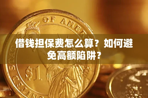 北京借钱担保费怎么算？如何避免高额陷阱？