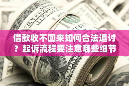 北京借款收不回来如何合法追讨？起诉流程要注意哪些细节？