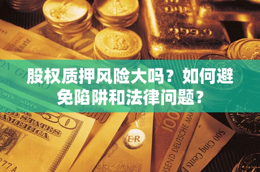 北京股权质押风险大吗？如何避免陷阱和法律问题？