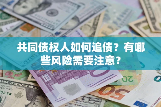 北京共同债权人如何追债？有哪些风险需要注意？