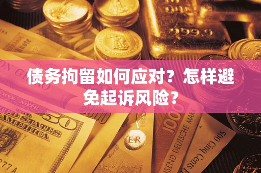 北京债务拘留如何应对？怎样避免起诉风险？