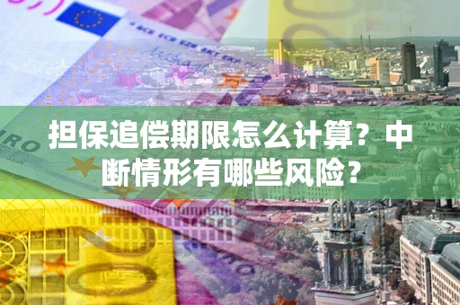 北京担保追偿期限怎么计算？中断情形有哪些风险？