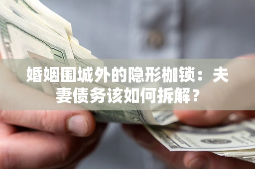 北京婚姻围城外的隐形枷锁：夫妻债务该如何拆解？