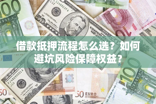 北京借款抵押流程怎么选？如何避坑风险保障权益？