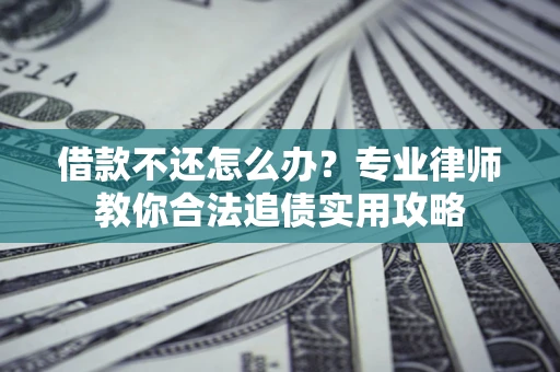北京借款不还怎么办？专业律师教你合法追债实用攻略