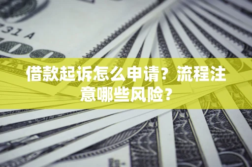 北京借款起诉怎么申请？流程注意哪些风险？