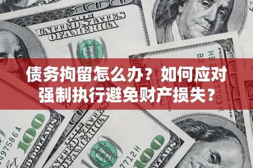 北京债务拘留怎么办？如何应对强制执行避免财产损失？