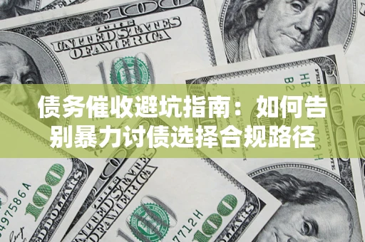 北京债务催收避坑指南：如何告别暴力讨债选择合规路径