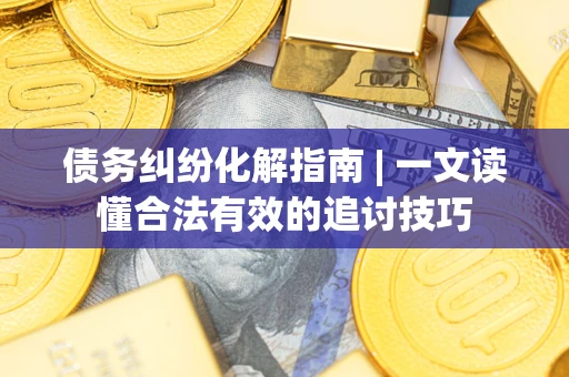 北京债务纠纷化解指南 | 一文读懂合法有效的追讨技巧