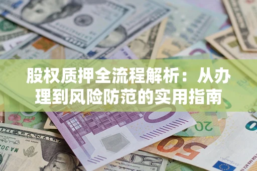 北京股权质押全流程解析：从办理到风险防范的实用指南