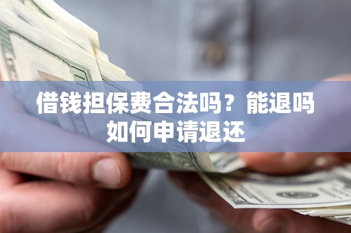 北京借钱担保费合法吗？能退吗如何申请退还