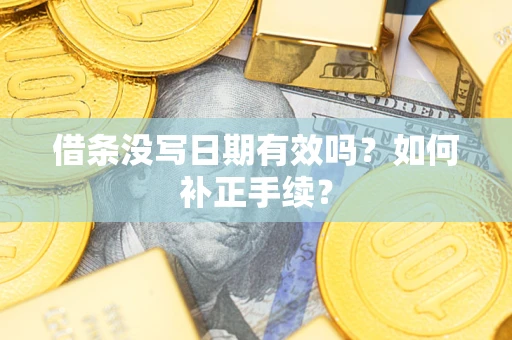 北京借条没写日期有效吗？如何补正手续？