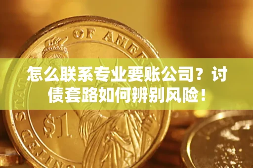 北京怎么联系专业要账公司？讨债套路如何辨别风险！
