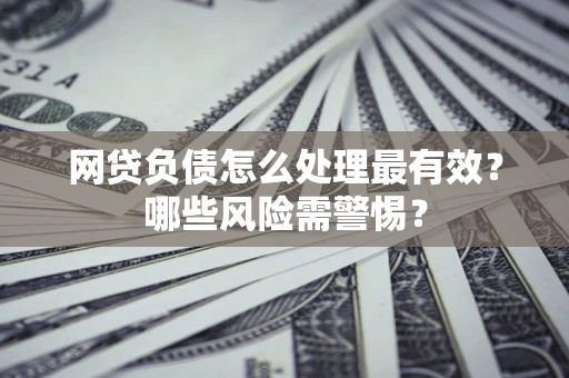 北京网贷负债怎么处理最有效？哪些风险需警惕？