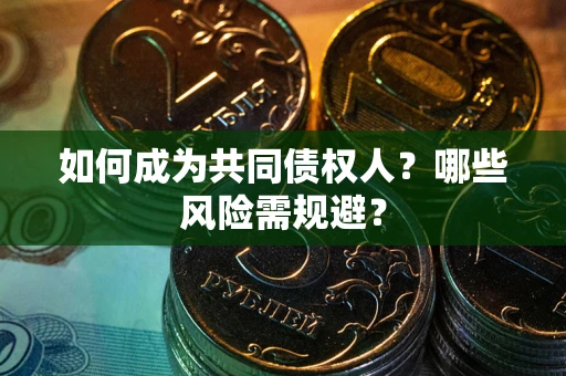 北京如何成为共同债权人？哪些风险需规避？