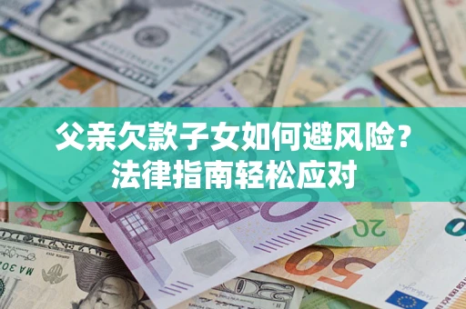 北京父亲欠款子女如何避风险？法律指南轻松应对
