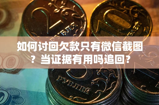 北京如何讨回欠款只有微信截图？当证据有用吗追回？