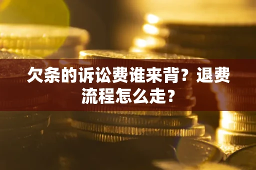 北京欠条的诉讼费谁来背？退费流程怎么走？