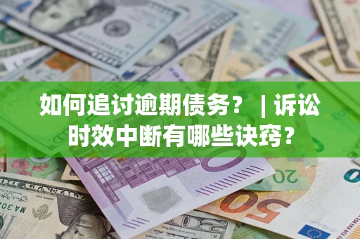 北京如何追讨逾期债务？ | 诉讼时效中断有哪些诀窍？