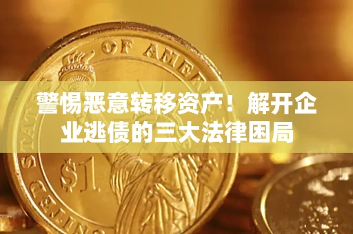 北京警惕恶意转移资产！解开企业逃债的三大法律困局