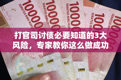 北京打官司讨债必要知道的3大风险，专家教你这么做成功率飙升