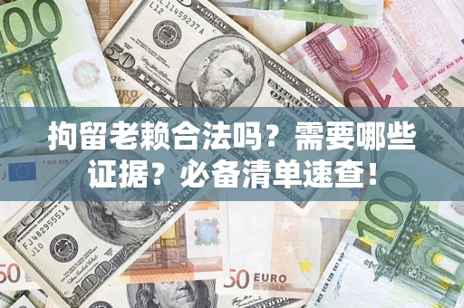 北京拘留老赖合法吗？需要哪些证据？必备清单速查！