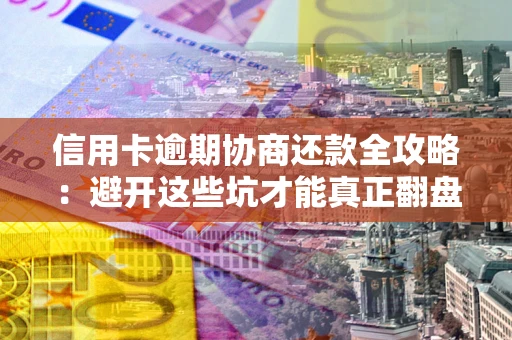 北京信用卡逾期协商还款全攻略：避开这些坑才能真正翻盘