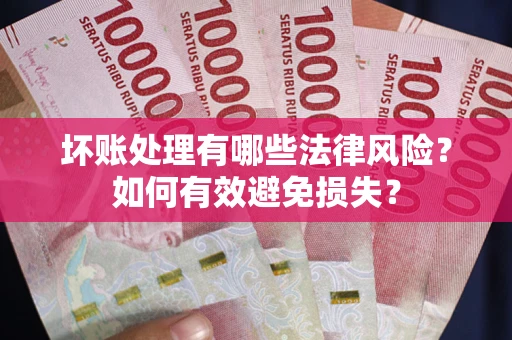 北京坏账处理有哪些法律风险？如何有效避免损失？